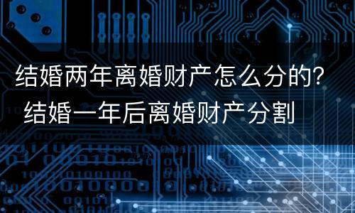 结婚两年离婚财产怎么分的？ 结婚一年后离婚财产分割