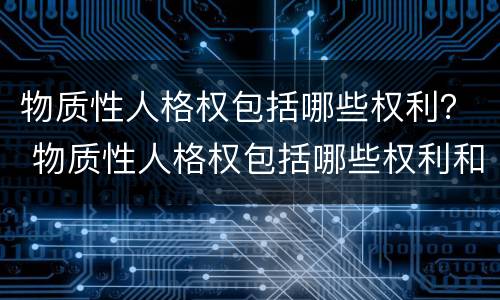物质性人格权包括哪些权利？ 物质性人格权包括哪些权利和权力