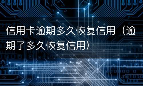 信用卡逾期多久恢复信用（逾期了多久恢复信用）