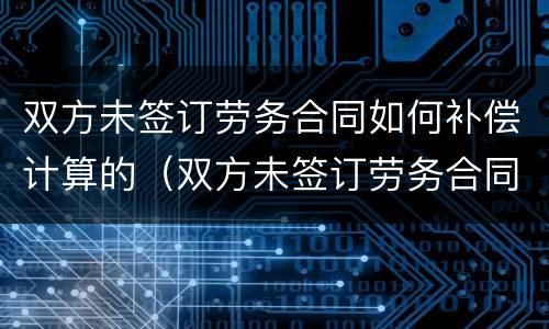 双方未签订劳务合同如何补偿计算的（双方未签订劳务合同如何补偿计算的个税）