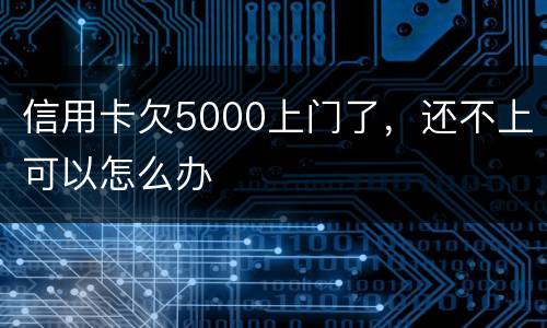 信用卡欠5000上门了，还不上可以怎么办