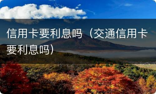 信用卡要利息吗（交通信用卡要利息吗）