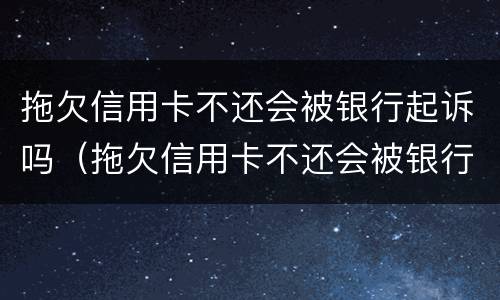 拖欠信用卡不还会被银行起诉吗（拖欠信用卡不还会被银行起诉吗怎么办）