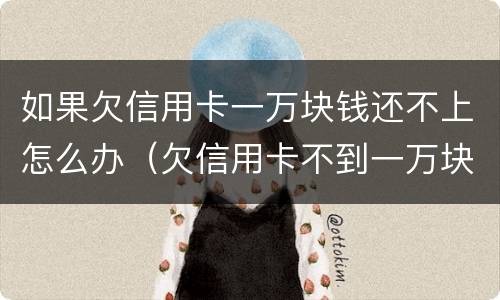 如果欠信用卡一万块钱还不上怎么办（欠信用卡不到一万块钱还不上怎么办）