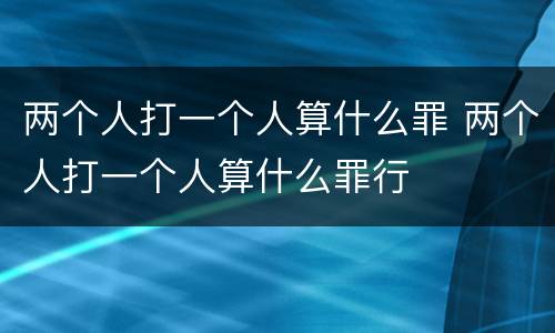 两个人打一个人算什么罪 两个人打一个人算什么罪行