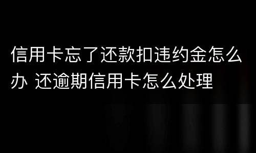 信用卡忘了还款扣违约金怎么办 还逾期信用卡怎么处理