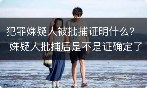 犯罪嫌疑人被批捕证明什么？ 嫌疑人批捕后是不是证确定了
