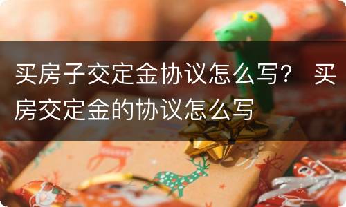 买房子交定金协议怎么写？ 买房交定金的协议怎么写