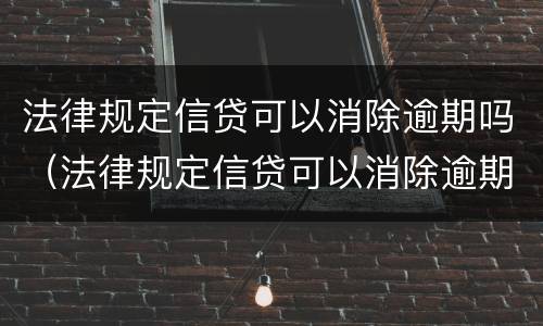 法律规定信贷可以消除逾期吗（法律规定信贷可以消除逾期吗）