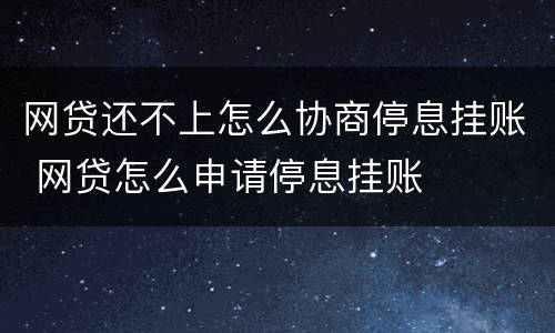 网贷还不上怎么协商停息挂账 网贷怎么申请停息挂账