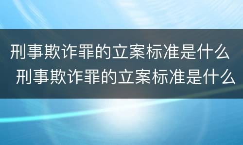 刑事欺诈罪的立案标准是什么 刑事欺诈罪的立案标准是什么意思