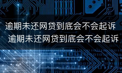 逾期未还网贷到底会不会起诉 逾期未还网贷到底会不会起诉我