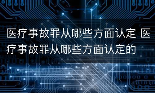医疗事故罪从哪些方面认定 医疗事故罪从哪些方面认定的