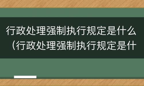 行政处理强制执行规定是什么（行政处理强制执行规定是什么意思）