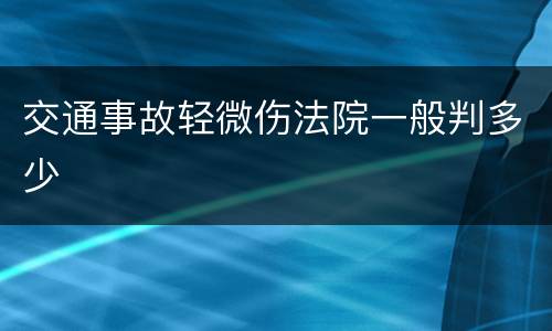 交通事故轻微伤法院一般判多少