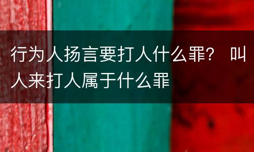 行为人扬言要打人什么罪？ 叫人来打人属于什么罪
