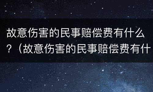 故意伤害的民事赔偿费有什么?（故意伤害的民事赔偿费有什么标准）