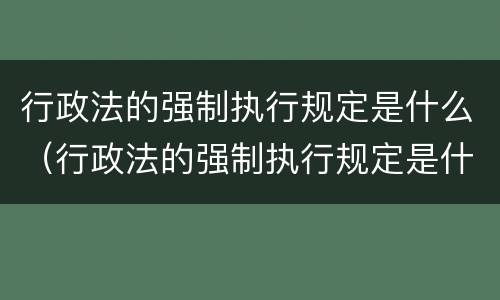 行政法的强制执行规定是什么（行政法的强制执行规定是什么意思）