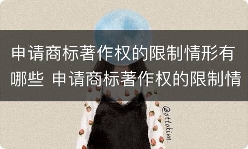申请商标著作权的限制情形有哪些 申请商标著作权的限制情形有哪些呢
