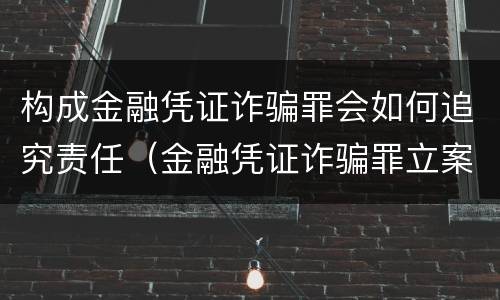 构成金融凭证诈骗罪会如何追究责任（金融凭证诈骗罪立案标准）