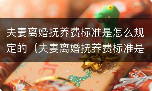 夫妻离婚抚养费标准是怎么规定的（夫妻离婚抚养费标准是怎么规定的呢）