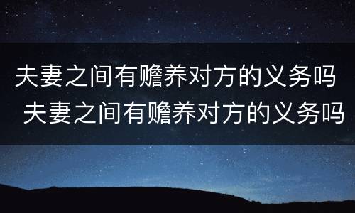 夫妻之间有赡养对方的义务吗 夫妻之间有赡养对方的义务吗知乎