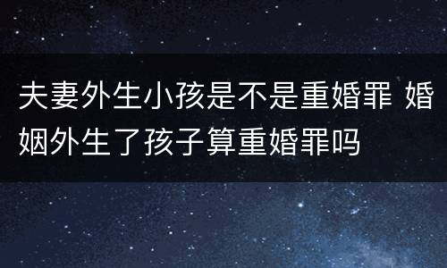 夫妻外生小孩是不是重婚罪 婚姻外生了孩子算重婚罪吗