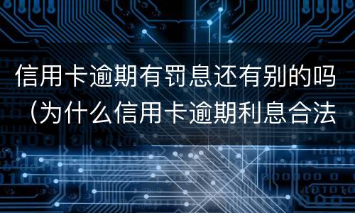 信用卡逾期有罚息还有别的吗（为什么信用卡逾期利息合法吗）