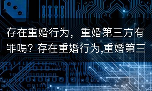 存在重婚行为，重婚第三方有罪嗎? 存在重婚行为,重婚第三方有罪吗怎么判