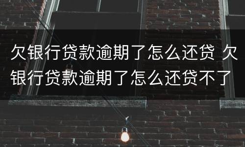 欠银行贷款逾期了怎么还贷 欠银行贷款逾期了怎么还贷不了