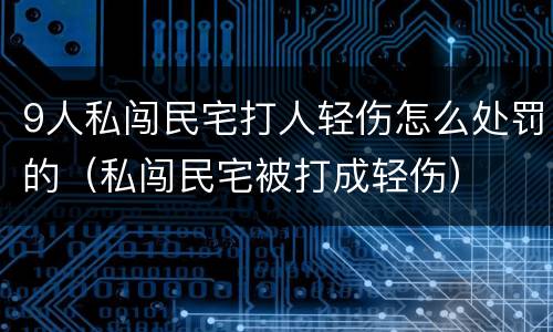 9人私闯民宅打人轻伤怎么处罚的（私闯民宅被打成轻伤）