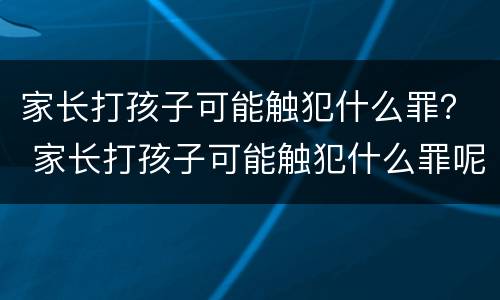 家长打孩子可能触犯什么罪？ 家长打孩子可能触犯什么罪呢