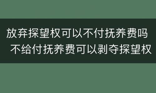 放弃探望权可以不付抚养费吗 不给付抚养费可以剥夺探望权吗