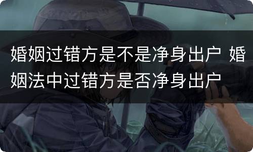婚姻过错方是不是净身出户 婚姻法中过错方是否净身出户