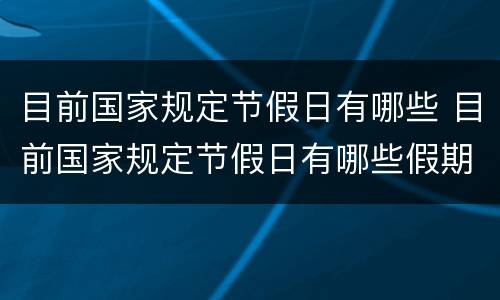 目前国家规定节假日有哪些 目前国家规定节假日有哪些假期
