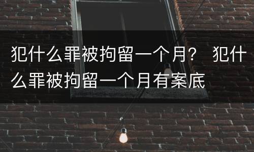 犯什么罪被拘留一个月？ 犯什么罪被拘留一个月有案底