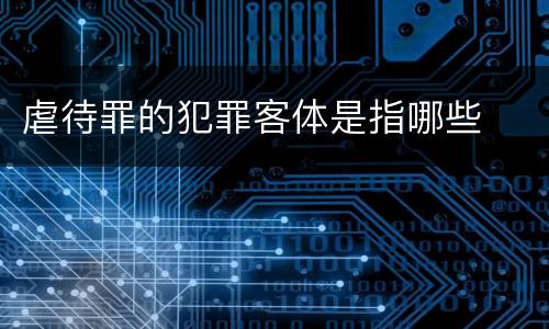 虐待罪的犯罪客体是指哪些