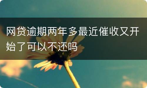 网贷逾期两年多最近催收又开始了可以不还吗
