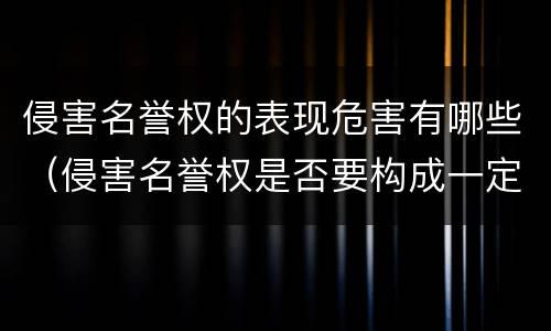 侵害名誉权的表现危害有哪些（侵害名誉权是否要构成一定的影响）