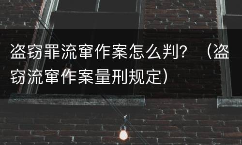 盗窃罪流窜作案怎么判？（盗窃流窜作案量刑规定）