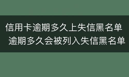 信用卡逾期多久上失信黑名单 逾期多久会被列入失信黑名单