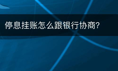 停息挂账怎么跟银行协商？