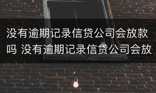 没有逾期记录信贷公司会放款吗 没有逾期记录信贷公司会放款吗知乎