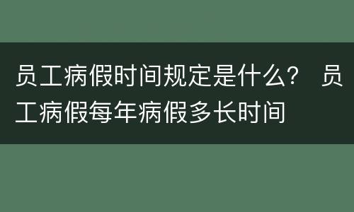 员工病假时间规定是什么？ 员工病假每年病假多长时间