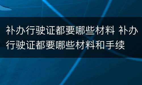 补办行驶证都要哪些材料 补办行驶证都要哪些材料和手续