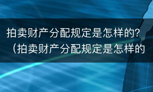 拍卖财产分配规定是怎样的？（拍卖财产分配规定是怎样的法律）