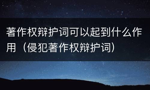 著作权辩护词可以起到什么作用（侵犯著作权辩护词）