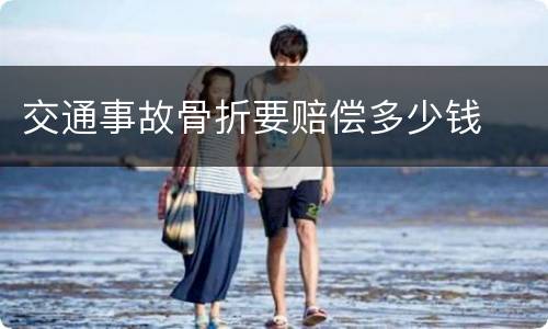 交通事故骨折要赔偿多少钱