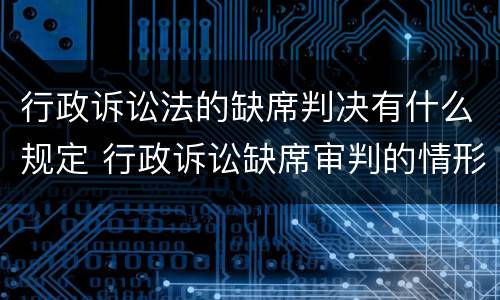行政诉讼法的缺席判决有什么规定 行政诉讼缺席审判的情形
