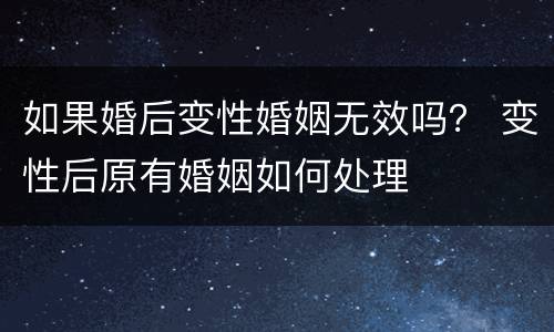 如果婚后变性婚姻无效吗？ 变性后原有婚姻如何处理